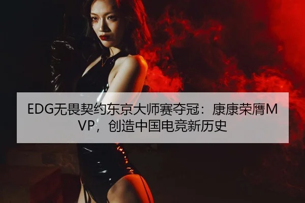 EDG无畏契约东京大师赛夺冠：康康荣膺MVP，创造中国电竞新历史